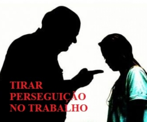 TIRAR PERSEGUIÇÃO NO TRABALHO